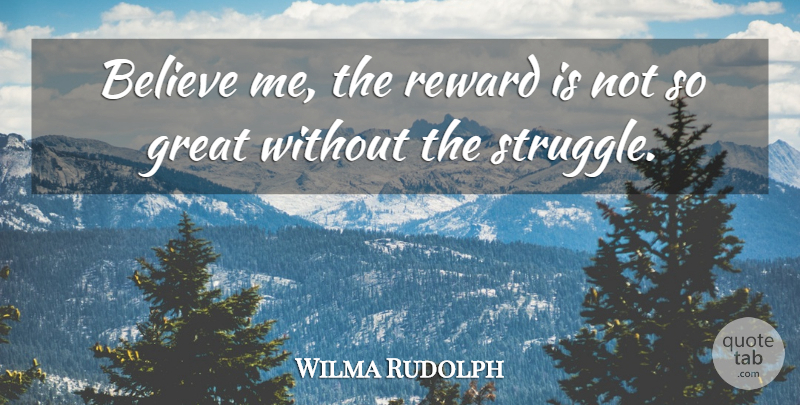 Wilma Rudolph Quote About Sports, Struggle, Believe: Believe Me The Reward Is...