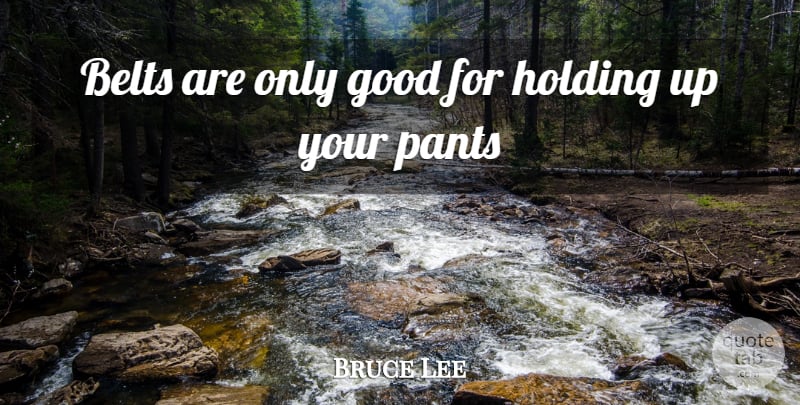 Bruce Lee Quote About Pants, Belts: Belts Are Only Good For...