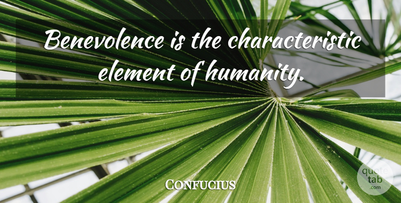 Confucius Quote About Humanity, Elements, Characteristics: Benevolence Is The Characteristic Element...
