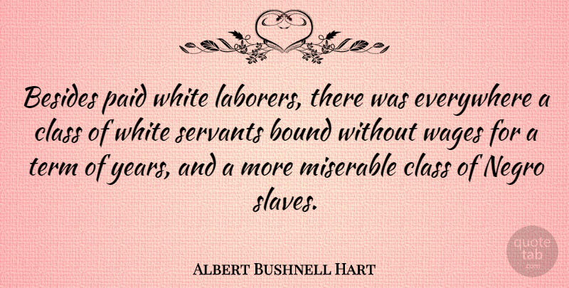 Albert Bushnell Hart Quote About Years, Class, White: Besides Paid White Laborers There...