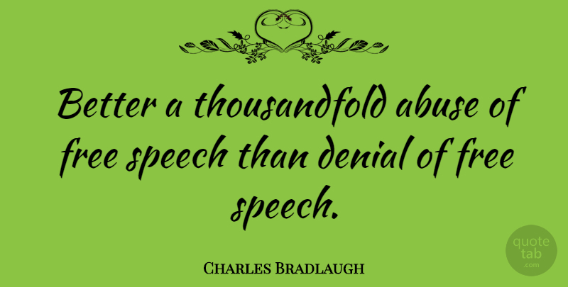 Charles Bradlaugh Quote About Abuse, Freedom Of Speech, Denial: Better A Thousandfold Abuse Of...