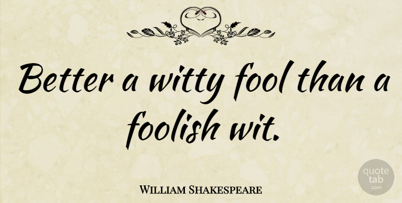 William Shakespeare Quote About Cute, Witty, Fools Day: Better A Witty Fool Than...