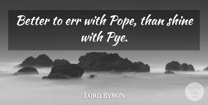 Lord Byron Quote About Err, Shine: Better To Err With Pope...