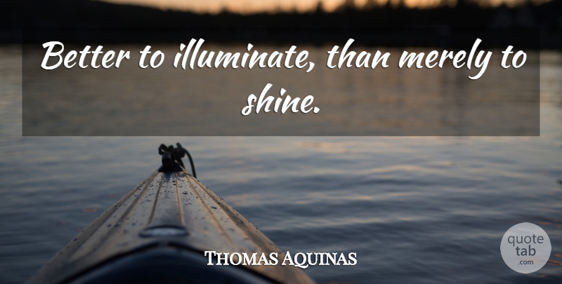Thomas Aquinas Quote About Shining, Contemplation, Contemplating: Better To Illuminate Than Merely...