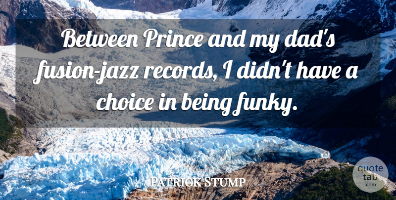Patrick Stump Quote About Dad, Choices, Records: Between Prince And My Dads...