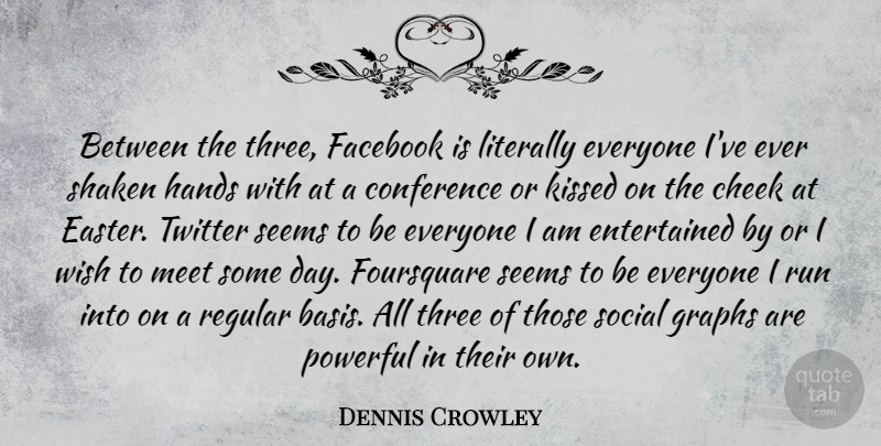 Dennis Crowley Quote About Cheek, Conference, Easter, Facebook, Hands: Between The Three Facebook Is...