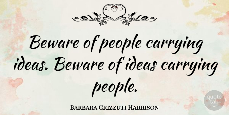Barbara Grizzuti Harrison Quote About Ideas, People: Beware Of People Carrying Ideas...