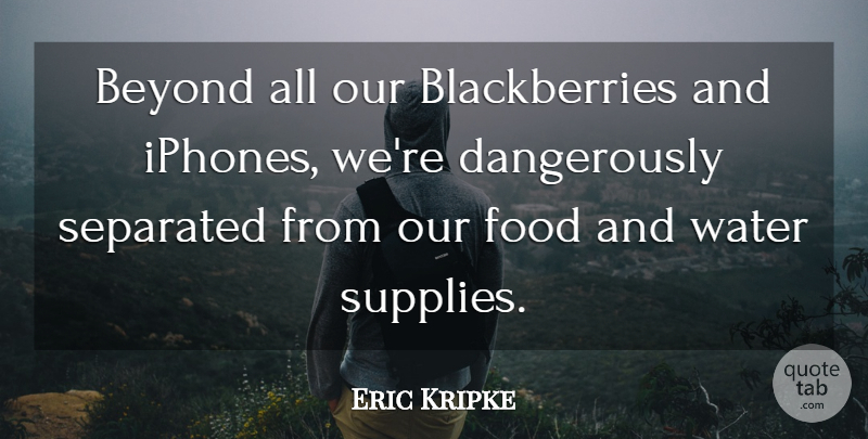 Eric Kripke Quote About Iphone, Water, Blackberries: Beyond All Our Blackberries And...