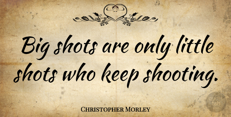 Christopher Morley Quote About Inspirational, Life, Motivational: Big Shots Are Only Little...