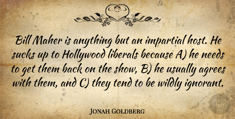 Jonah Goldberg Quote About Ignorant, Politics, Bills: Bill Maher Is Anything But...