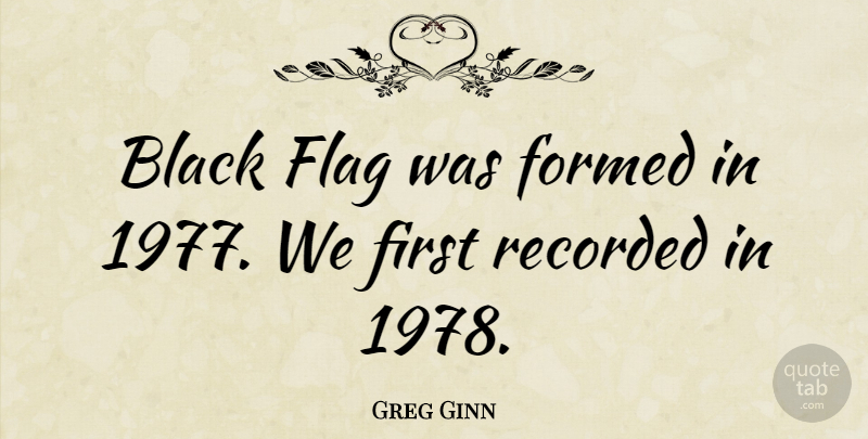 Greg Ginn Quote About Black, Firsts, Flags: Black Flag Was Formed In...