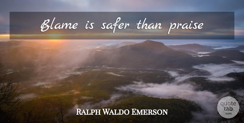 Ralph Waldo Emerson Quote About Criticism, Blame, Praise: Blame Is Safer Than Praise...