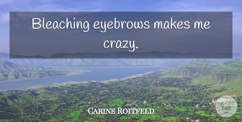 Carine Roitfeld Quote About Crazy, Eyebrows, Bleaching: Bleaching Eyebrows Makes Me Crazy...