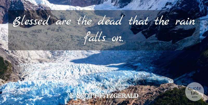 F. Scott Fitzgerald Quote About Fall, Rain, Blessed: Blessed Are The Dead That...