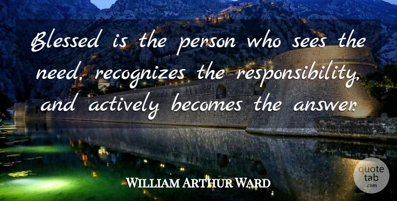 William Arthur Ward Quote About Blessed, Responsibility, Blessing: Blessed Is The Person Who...
