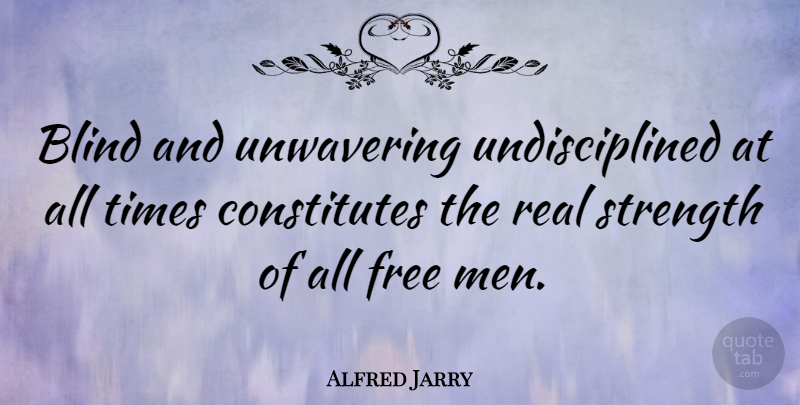 Alfred Jarry Quote About Real, Men, Discipline: Blind And Unwavering Undisciplined At...
