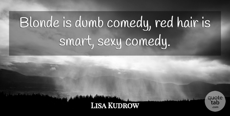 Lisa Kudrow Quote About Sexy, Smart, Hair: Blonde Is Dumb Comedy Red...