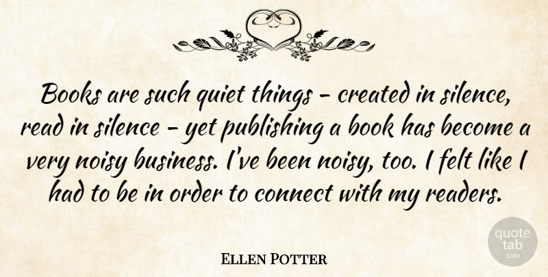 Ellen Potter Quote About Books, Business, Connect, Created, Felt: Books Are Such Quiet Things...