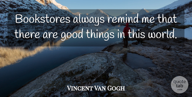 Vincent Van Gogh Quote About World, Bookstores, Good Things: Bookstores Always Remind Me That...