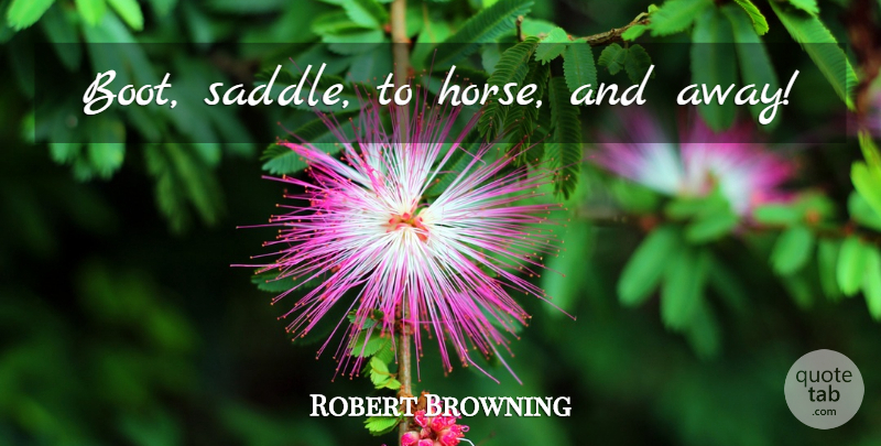 Robert Browning Quote About Horse, Boots, Saddles: Boot Saddle To Horse And...