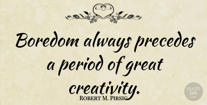 Robert M. Pirsig Quote About Creativity, Boredom, Periods: Boredom Always Precedes A Period...