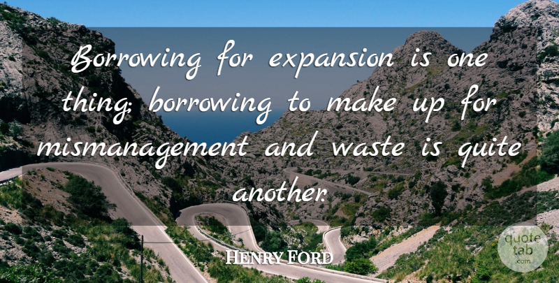 Henry Ford Quote About Waste, Expansion, Borrowing: Borrowing For Expansion Is One...