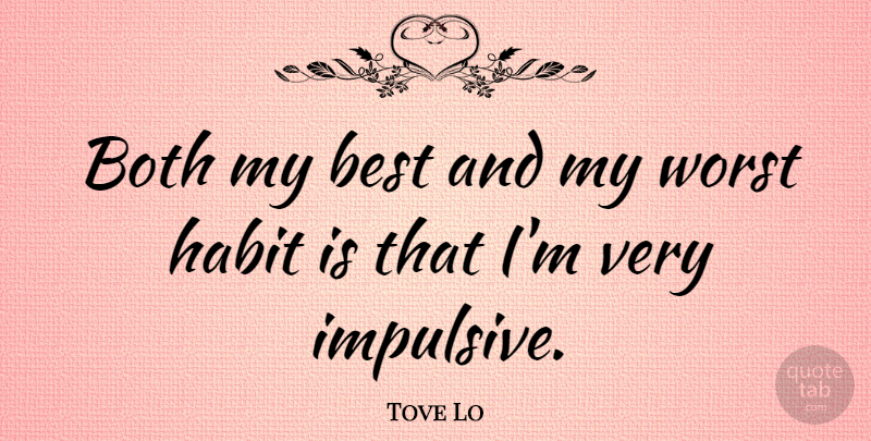 Tove Lo Quote About Best, Both, Habit, Worst: Both My Best And My...