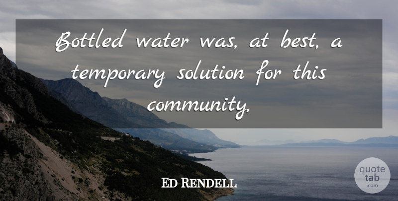 Ed Rendell Quote About Bottled, Solution, Temporary, Water: Bottled Water Was At Best...