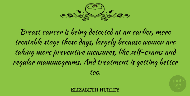 Elizabeth Hurley Quote About Cancer, Self, Get Better: Breast Cancer Is Being Detected...