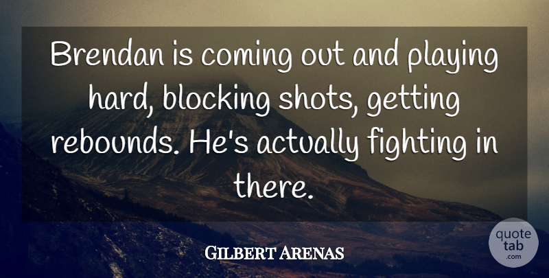Gilbert Arenas Quote About Blocking, Coming, Fighting, Fights And Fighting, Playing: Brendan Is Coming Out And...