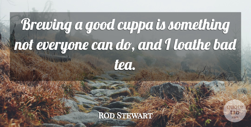 Rod Stewart Quote About Tea, Brewing, Loathe: Brewing A Good Cuppa Is...