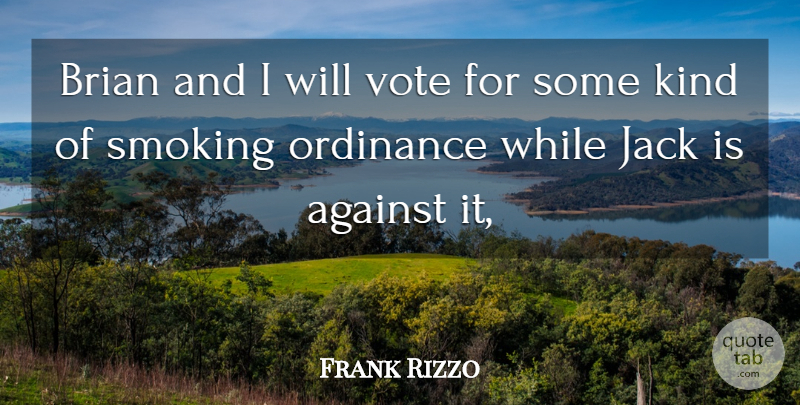Frank Rizzo Quote About Against, Brian, Jack, Ordinance, Smoking: Brian And I Will Vote...