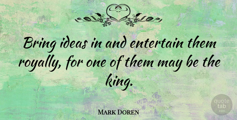 Mark Doren Quote About Bring, Entertain, Ideas: Bring Ideas In And Entertain...