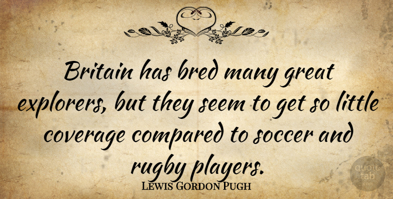Lewis Gordon Pugh Quote About Bred, Britain, Compared, Coverage, Great: Britain Has Bred Many Great...