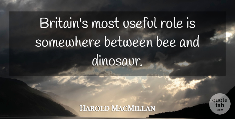 Harold MacMillan Quote About Bees, Roles, Dinosaurs: Britains Most Useful Role Is...