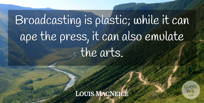Louis MacNeice Quote About Ape: Broadcasting Is Plastic While It...