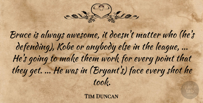 Tim Duncan Quote About Anybody, Bruce, Face, Kobe, Matter: Bruce Is Always Awesome It...