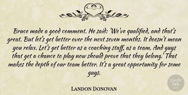 Landon Donovan Quote About Bruce, Chance, Coaching, Depth, Good: Bruce Made A Good Comment...
