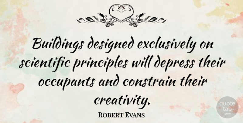 Robert Evans Quote About Depressing, Creativity, Principles: Buildings Designed Exclusively On Scientific...