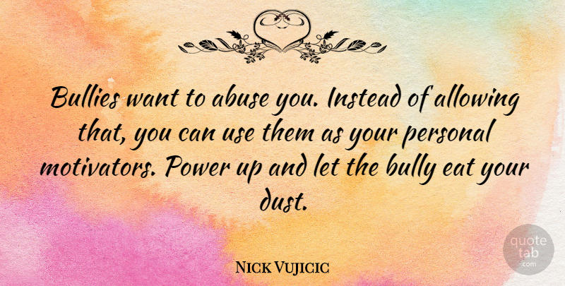 Nick Vujicic Quote About Dust, Bully, Abuse: Bullies Want To Abuse You...