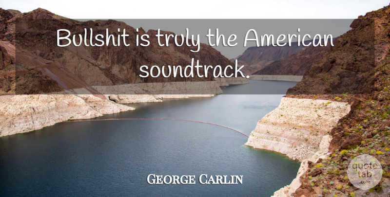 George Carlin Quote About Bullshit, Soundtracks: Bullshit Is Truly The American...