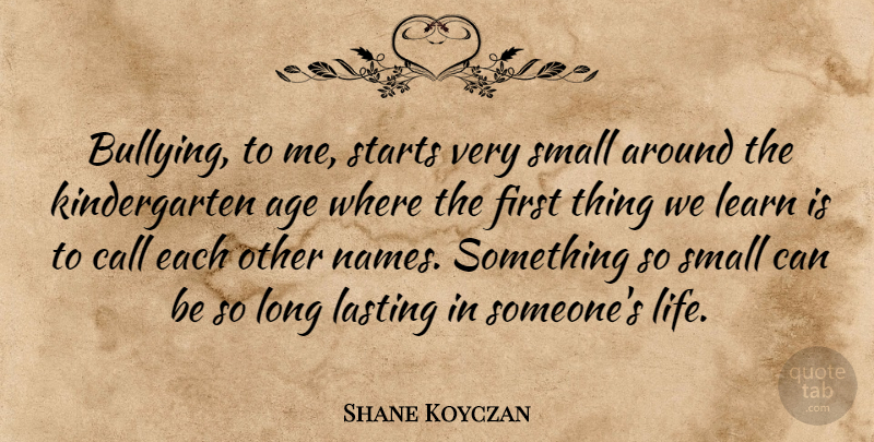 Shane Koyczan Quote About Age, Call, Lasting, Learn, Life: Bullying To Me Starts Very...