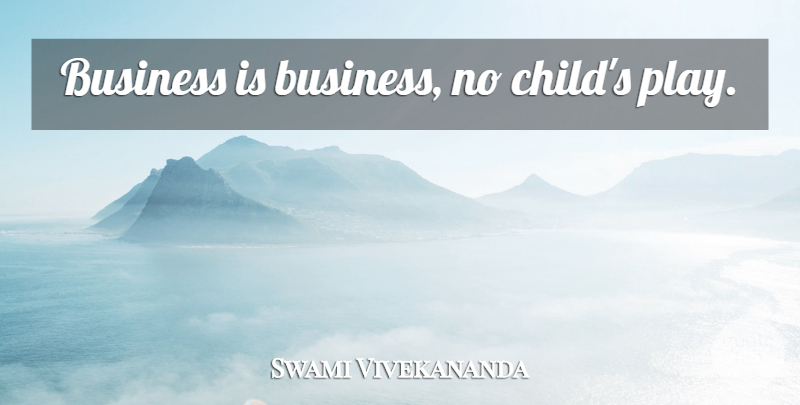 Swami Vivekananda Quote About Children, Business, Play: Business Is Business No Childs...