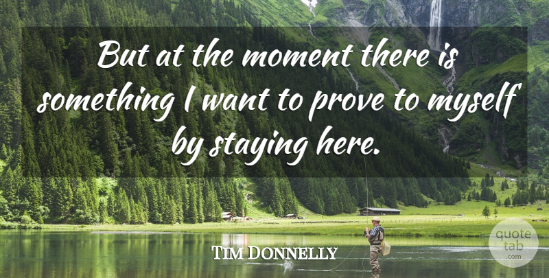 Tim Donnelly Quote About Moment, Prove, Staying: But At The Moment There...
