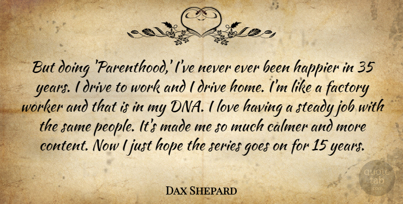 Dax Shepard Quote About Drive, Factory, Goes, Happier, Hope: But Doing Parenthood Ive Never...