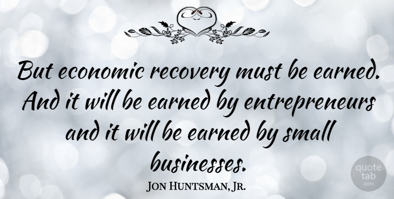 Jon Huntsman, Jr. Quote About Recovery, Entrepreneur, Small Business: But Economic Recovery Must Be...