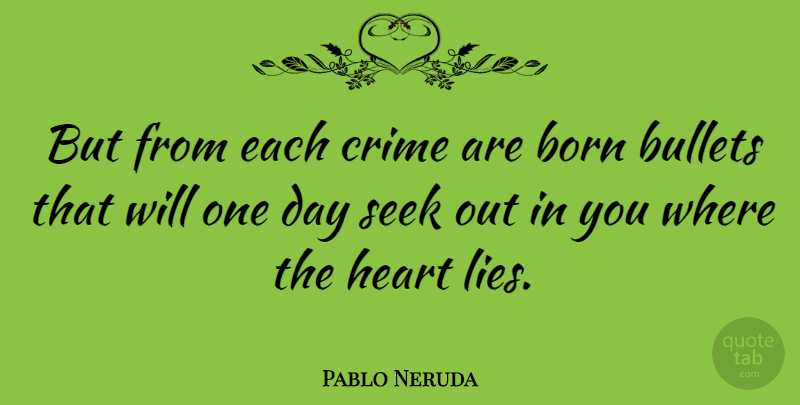 Pablo Neruda Quote About Lying, Heart, One Day: But From Each Crime Are...