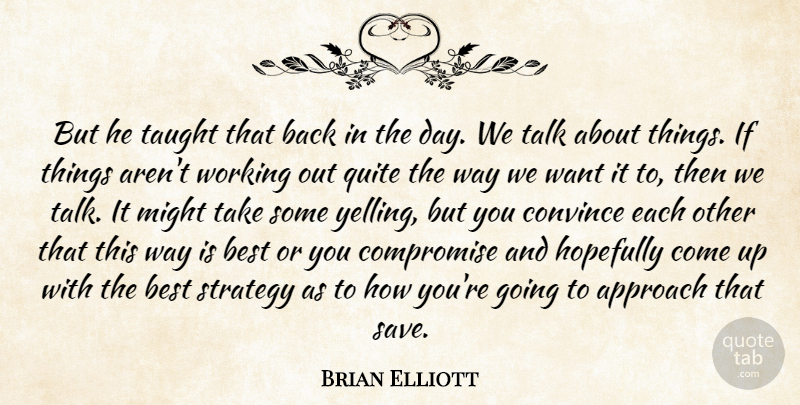 Brian Elliott Quote About Approach, Best, Compromise, Convince, Hopefully: But He Taught That Back...