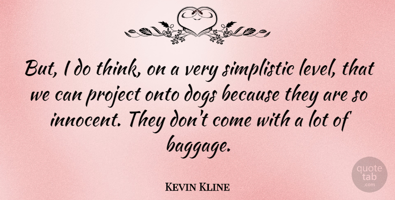 Kevin Kline Quote About Dog, Thinking, Levels: But I Do Think On...