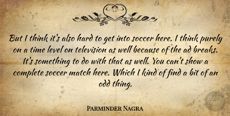 Parminder Nagra Quote About Soccer, Thinking, Television: But I Think Its Also...